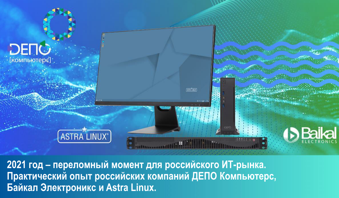 Компании  Depo Computers, Baikal Electronics и Astra Linuх провели вебинар «2021 год – переломный момент для российского ИТ-рынка. Практический опыт российских компаний»